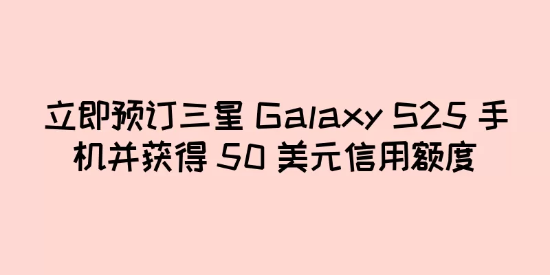 立即预订三星 Galaxy S25 手机并获得 50 美元信用额度