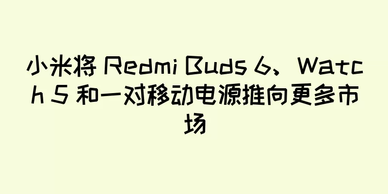 小米将 Redmi Buds 6、Watch 5 和一对移动电源推向更多市场