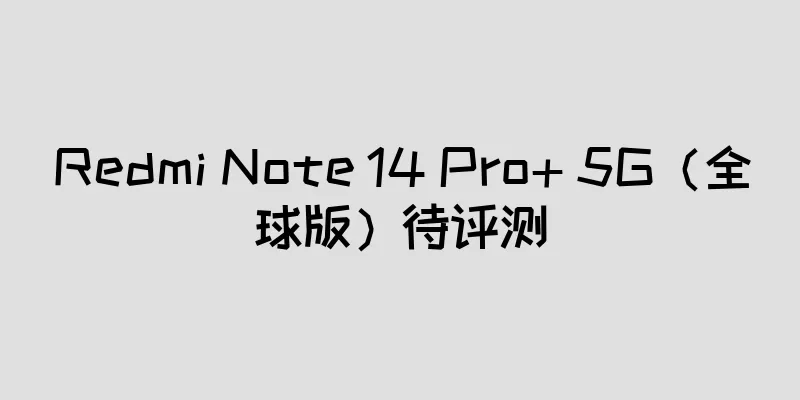 Redmi Note 14 Pro+ 5G（全球版）待评测