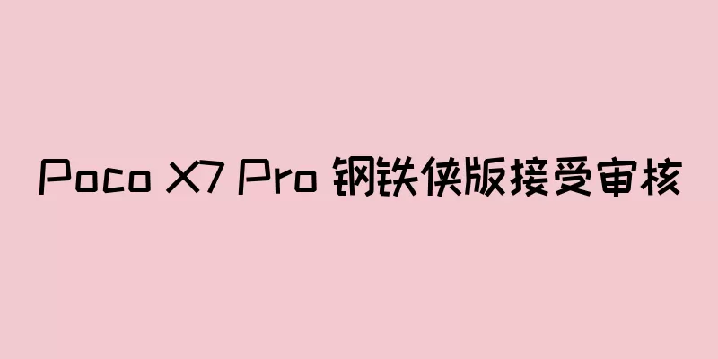 Poco X7 Pro 钢铁侠版接受审核