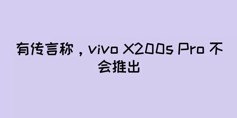 有传言称，vivo X200s Pro 不会推出