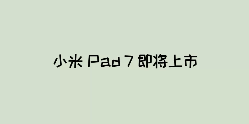 小米 Pad 7 即将上市