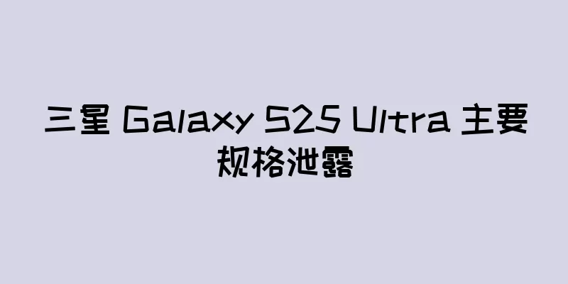 三星 Galaxy S25 Ultra 主要规格泄露