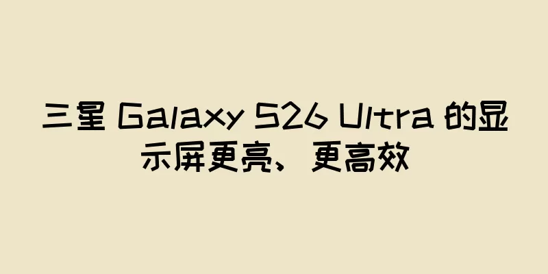 三星 Galaxy S26 Ultra 的显示屏更亮、更高效