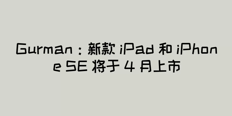 Gurman：新款 iPad 和 iPhone SE 将于 4 月上市