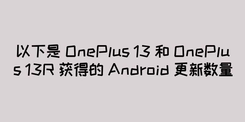 以下是 OnePlus 13 和 OnePlus 13R 获得的 Android 更新数量