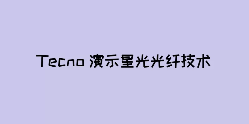 Tecno 演示星光光纤技术