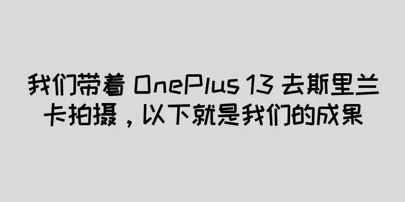 我们带着 OnePlus 13 去斯里兰卡拍摄，以下就是我们的成果