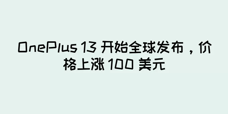 OnePlus 13 开始全球发布，价格上涨 100 美元