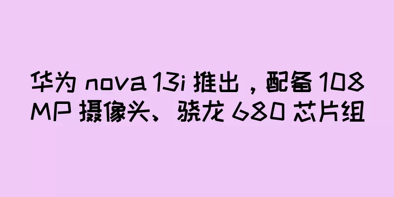 华为 nova 13i 推出，配备 108MP 摄像头、骁龙 680 芯片组