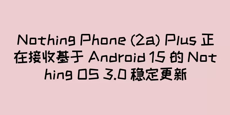 Nothing Phone (2a) Plus 正在接收基于 Android 15 的 Nothing OS 3.0 稳定更新