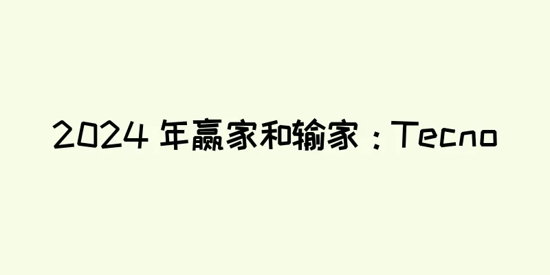 2024 年赢家和输家：Tecno