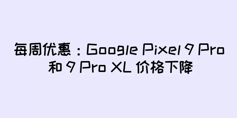 每周优惠：Google Pixel 9 Pro 和 9 Pro XL 价格下降