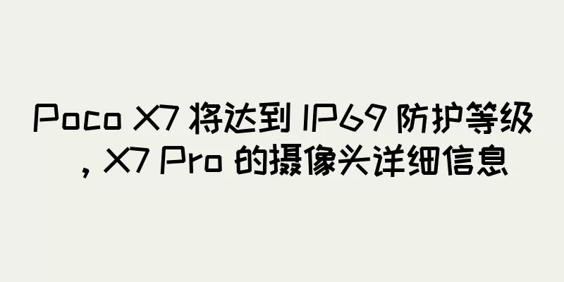 Poco X7 将达到 IP69 防护等级，X7 Pro 的摄像头详细信息