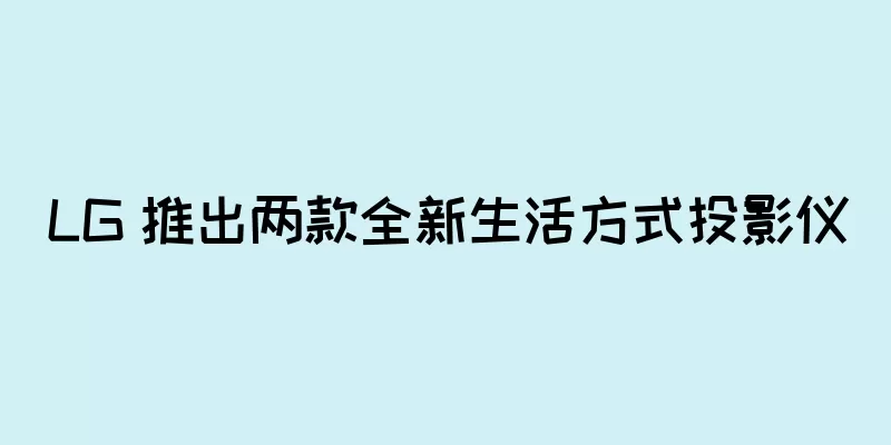 LG 推出两款全新生活方式投影仪
