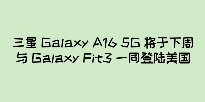 三星 Galaxy A16 5G 将于下周与 Galaxy Fit3 一同登陆美国