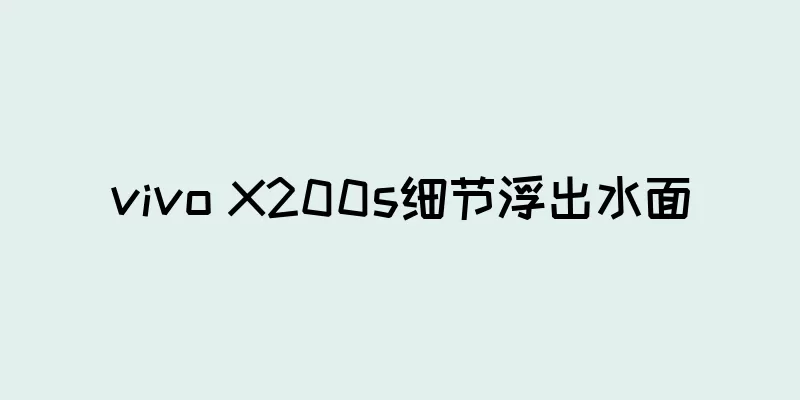 vivo X200s细节浮出水面