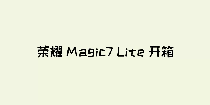 荣耀 Magic7 Lite 开箱