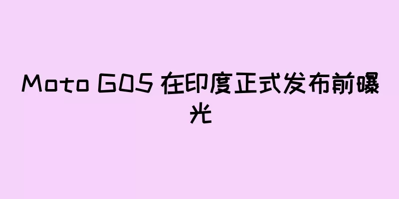 Moto G05 在印度正式发布前曝光