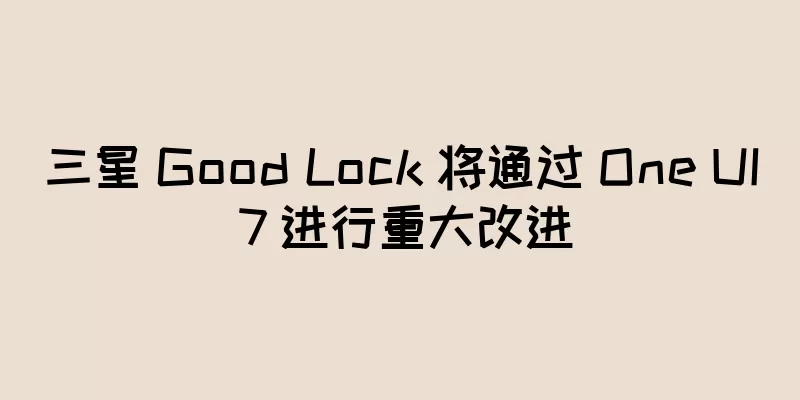 三星 Good Lock 将通过 One UI 7 进行重大改进