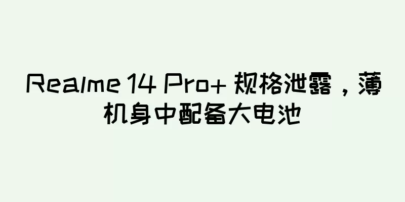 Realme 14 Pro+ 规格泄露，薄机身中配备大电池