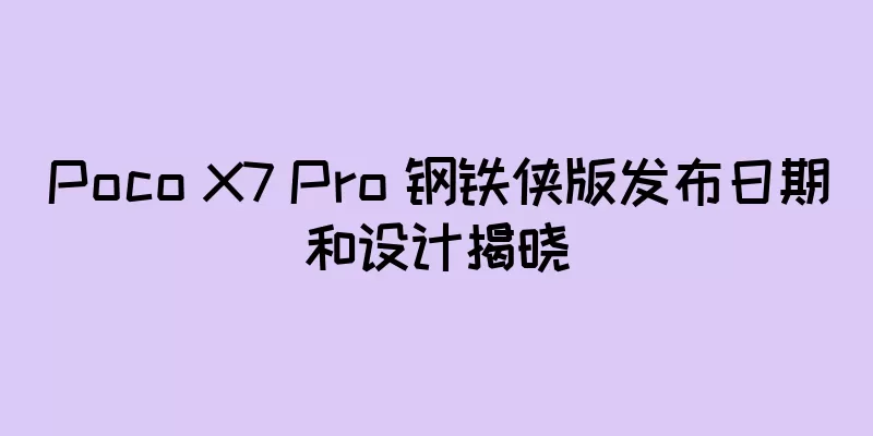 Poco X7 Pro 钢铁侠版发布日期和设计揭晓