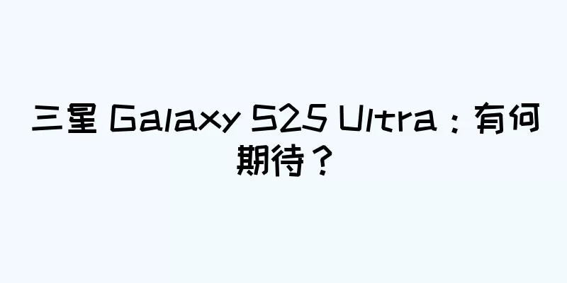 三星 Galaxy S25 Ultra：有何期待？